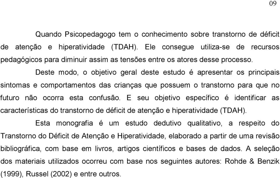 Deste modo, o objetivo geral deste estudo é apresentar os principais sintomas e comportamentos das crianças que possuem o transtorno para que no futuro não ocorra esta confusão.