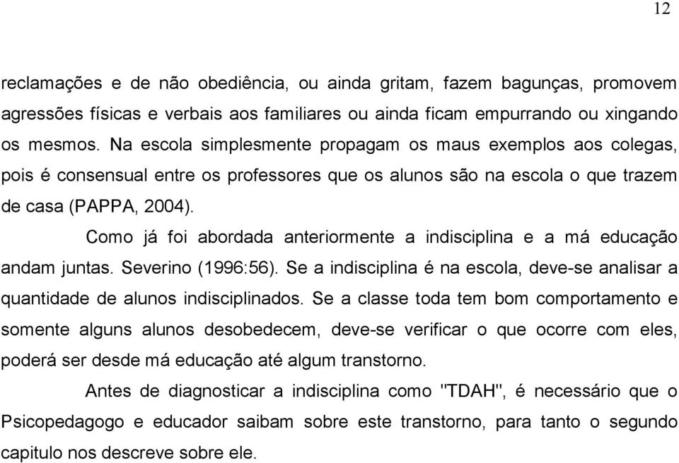 Como já foi abordada anteriormente a indisciplina e a má educação andam juntas. Severino (1996:56). Se a indisciplina é na escola, deve-se analisar a quantidade de alunos indisciplinados.