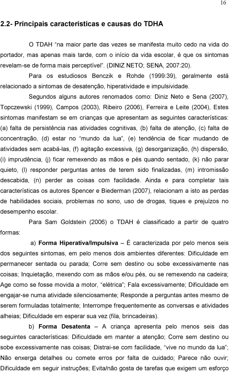 Segundos alguns autores renomados como: Diniz Neto e Sena (2007), Topczewski (1999), Campos (2003), Ribeiro (2006), Ferreira e Leite (2004), Estes sintomas manifestam se em crianças que apresentam as