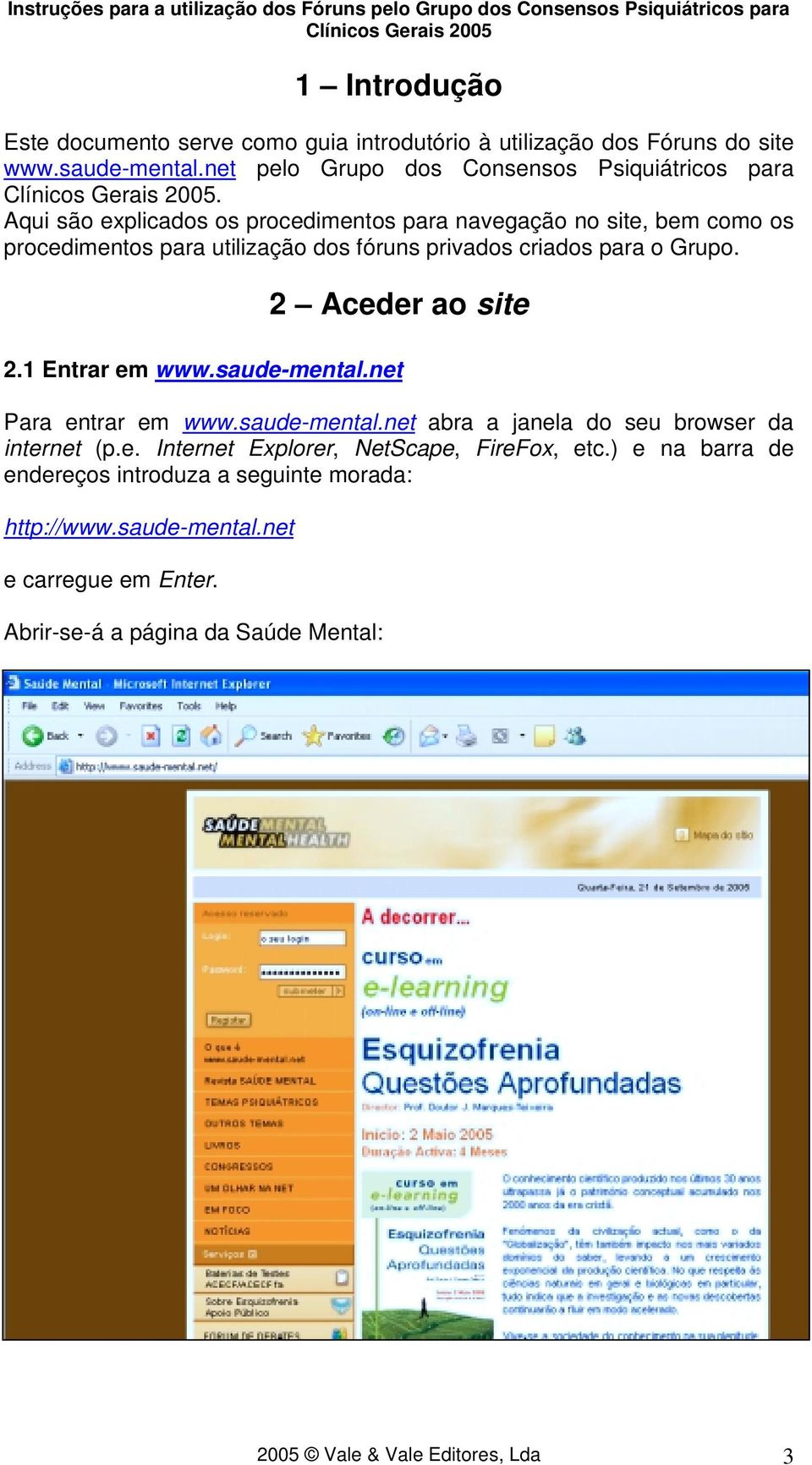 2 Aceder ao site 2.1 Entrar em www.saude-mental.net Para entrar em www.saude-mental.net abra a janela do seu browser da internet (p.e. Internet Explorer, NetScape, FireFox, etc.