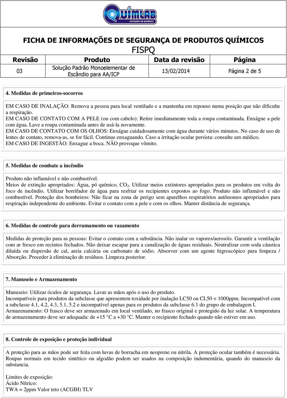 EM CASO DE CONTATO COM OS OLHOS: Enxágue cuidadosamente com água durante vários minutos. No caso de uso de lentes de contato, remova-as, se for fácil. Continue enxaguando.