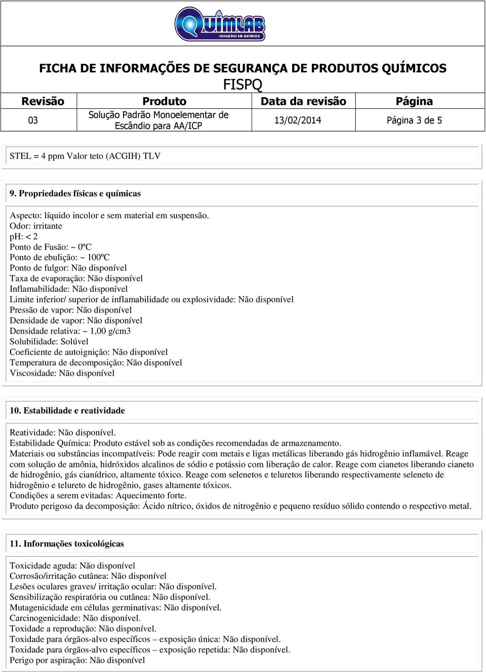 de inflamabilidade ou explosividade: Não disponível Pressão de vapor: Não disponível Densidade de vapor: Não disponível Densidade relativa: ~ 1,00 g/cm3 Solubilidade: Solúvel Coeficiente de