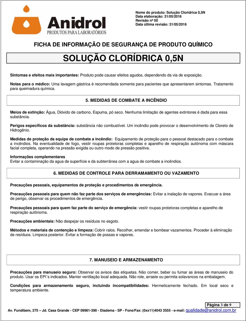 MEDIDAS DE COMBATE A INCÊNDIO Meios de extinção: Água, Dióxido de carbono, Espuma, pó seco. Nenhuma limitação de agentes extintores é dada para essa substância.