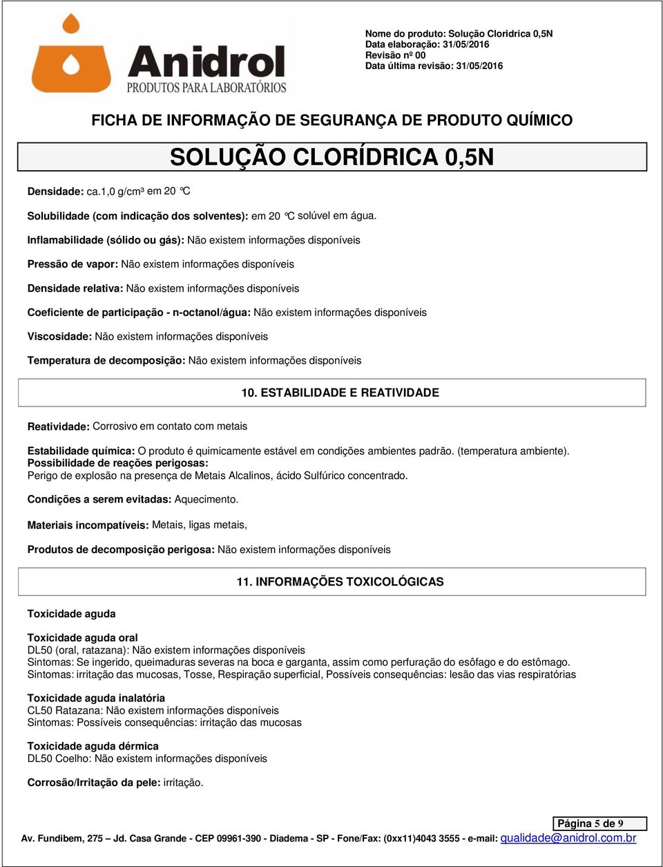 participação - n-octanol/água: Não existem informações disponíveis Viscosidade: Não existem informações disponíveis Temperatura de decomposição: Não existem informações disponíveis 10.