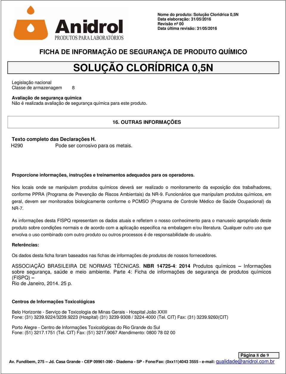 Nos locais onde se manipulam produtos químicos deverá ser realizado o monitoramento da exposição dos trabalhadores, conforme PPRA (Programa de Prevenção de Riscos Ambientais) da NR-9.