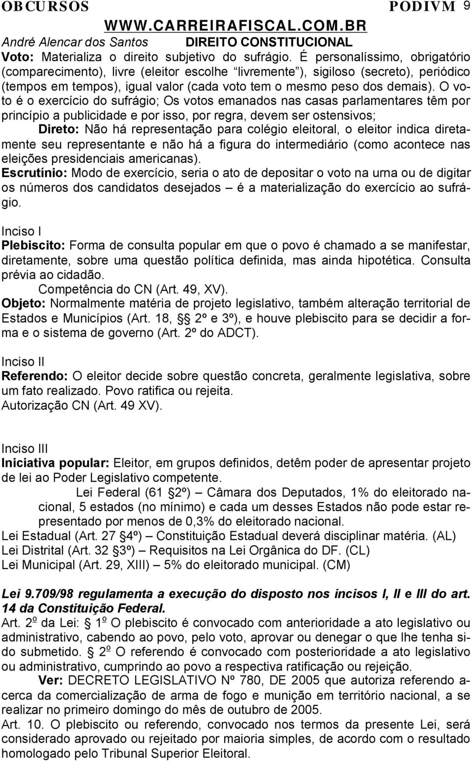 O voto é o exercício do sufrágio; Os votos emanados nas casas parlamentares têm por princípio a publicidade e por isso, por regra, devem ser ostensivos; Direto: Não há representação para colégio