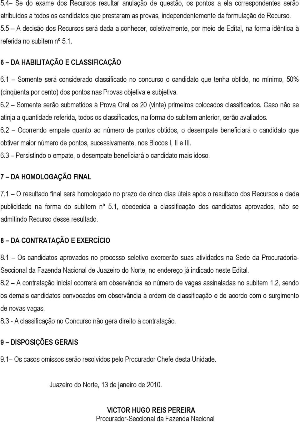 1 Somente será considerado classificado no concurso o candidato que tenha obtido, no mínimo, 50% (cinqüenta por cento) dos pontos nas Provas objetiva e subjetiva. 6.