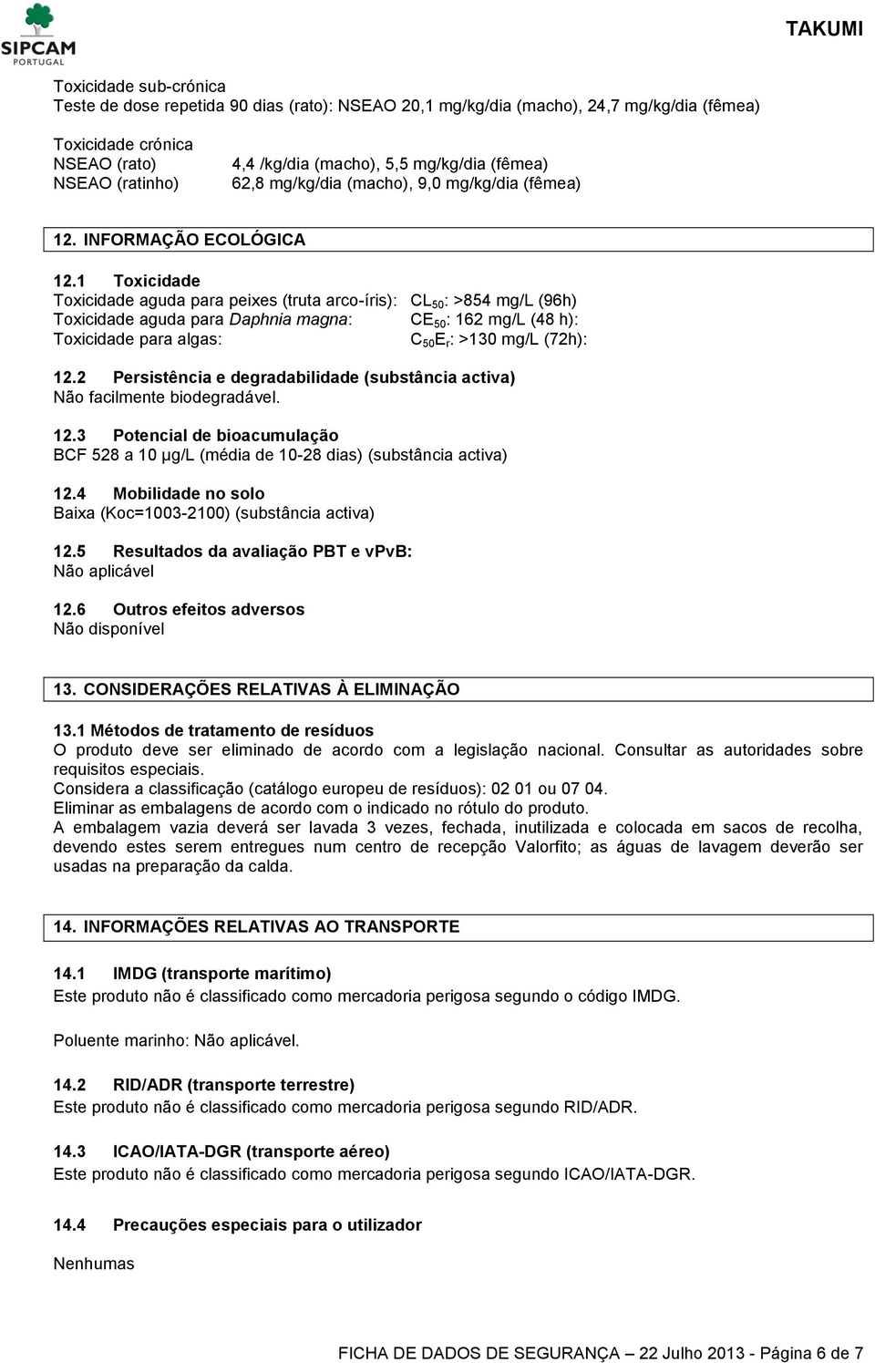 1 Toxicidade Toxicidade aguda para peixes (truta arco-íris): CL 50 : >854 mg/l (96h) Toxicidade aguda para Daphnia magna: CE 50 : 162 mg/l (48 h): Toxicidade para algas: C 50 E r : >130 mg/l (72h):