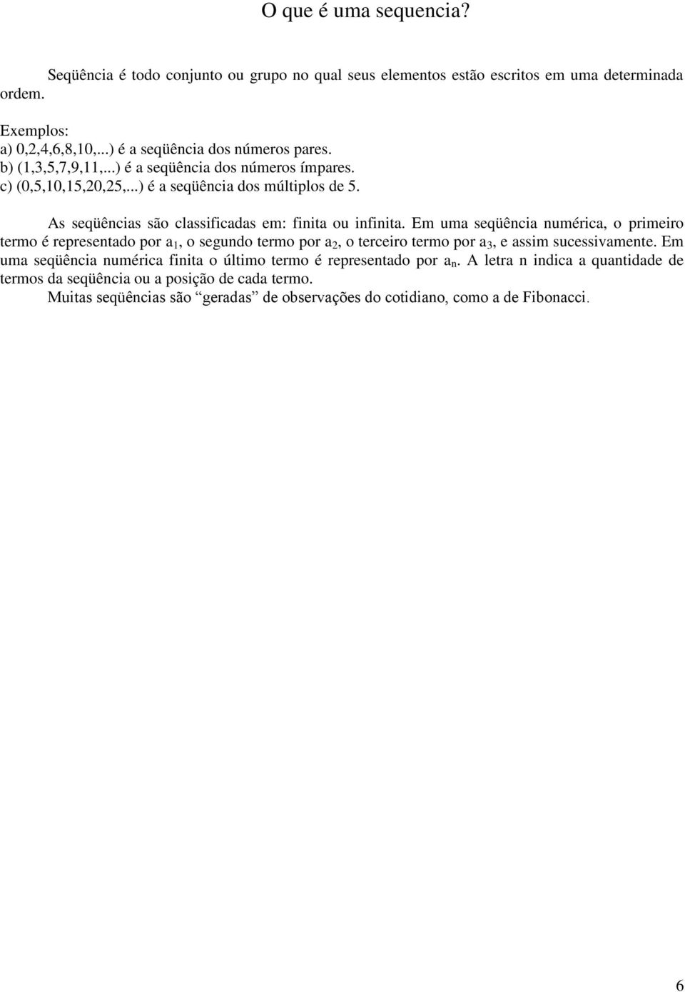 Em uma seqüência numérica, o primeiro termo é representado por a 1, o segundo termo por a 2, o terceiro termo por a 3, e assim sucessivamente.