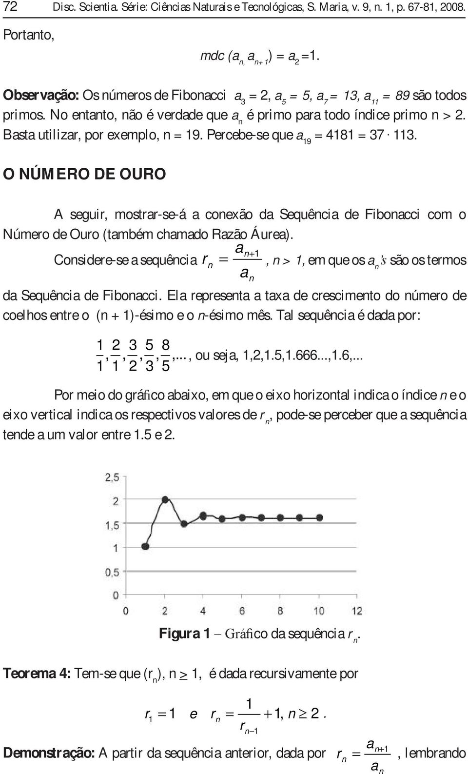 são os temos d Sequêci de Fibocci El epeset tx de cescimeto do úmeo de coelhos ete o ( + )-ésimo e o -ésimo mês Tl sequêci é dd po: 3 5 8 ou sej 56666 3 5 Po meio do gá co bixo em que o eixo hoizotl