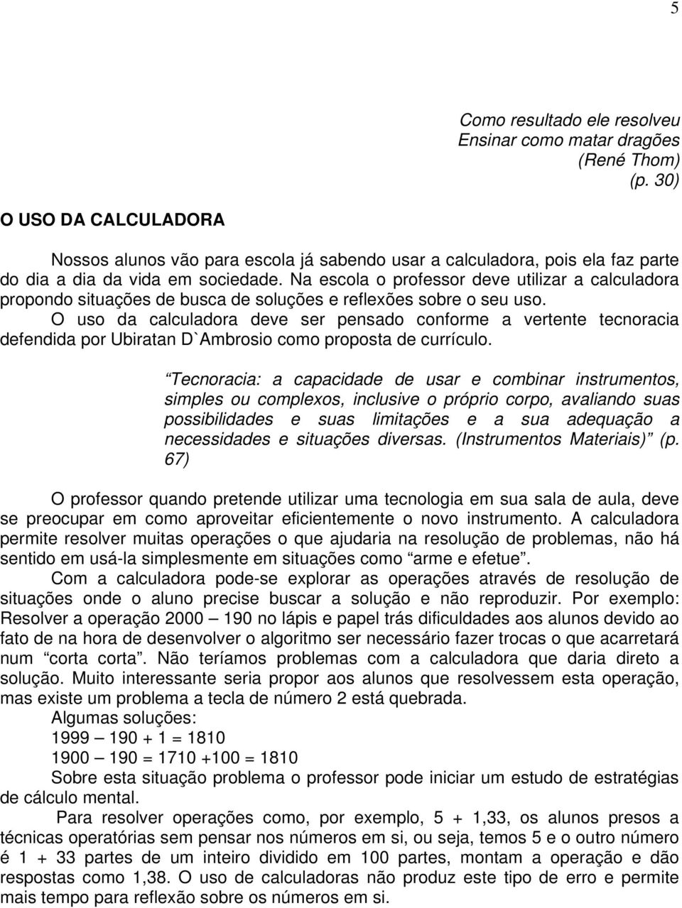 Na escola o professor deve utilizar a calculadora propondo situações de busca de soluções e reflexões sobre o seu uso.