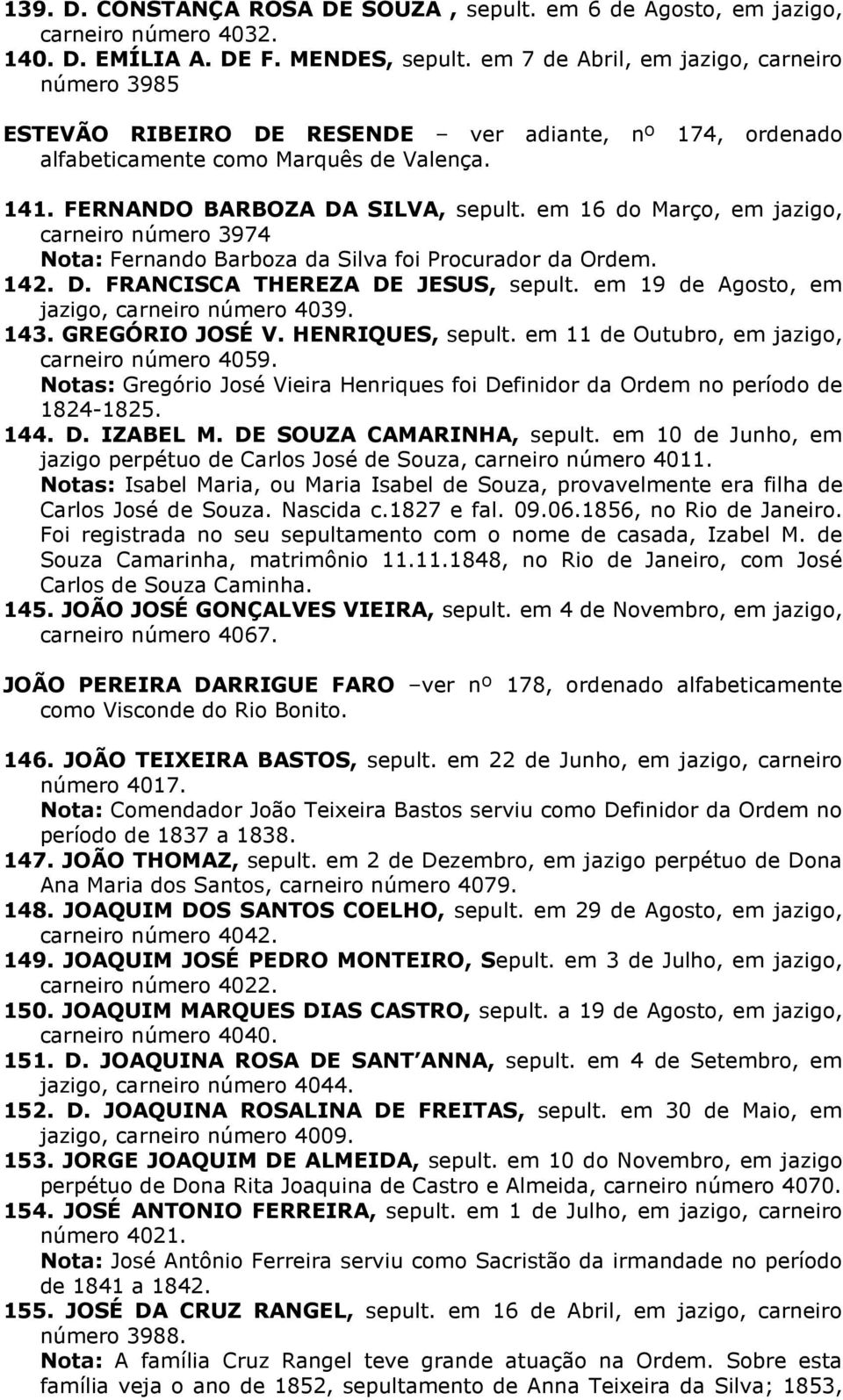 em 16 do Março, em jazigo, carneiro número 3974 Nota: Fernando Barboza da Silva foi Procurador da Ordem. 142. D. FRANCISCA THEREZA DE JESUS, sepult. em 19 de Agosto, em jazigo, carneiro número 4039.