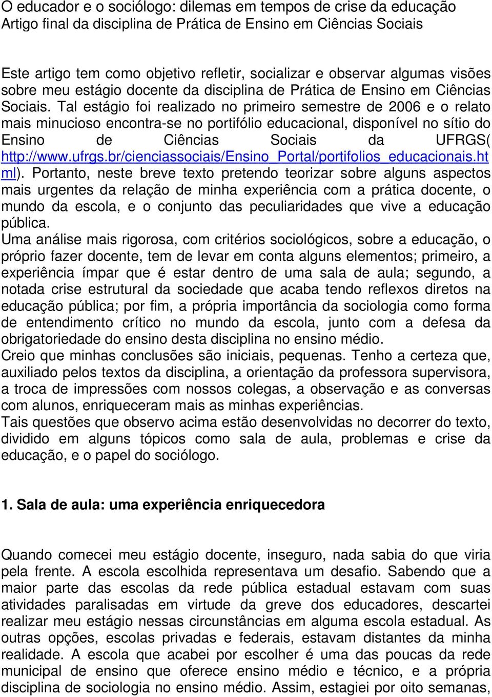 Tal estágio foi realizado no primeiro semestre de 2006 e o relato mais minucioso encontra-se no portifólio educacional, disponível no sítio do Ensino de Ciências Sociais da UFRGS( http://www.ufrgs.