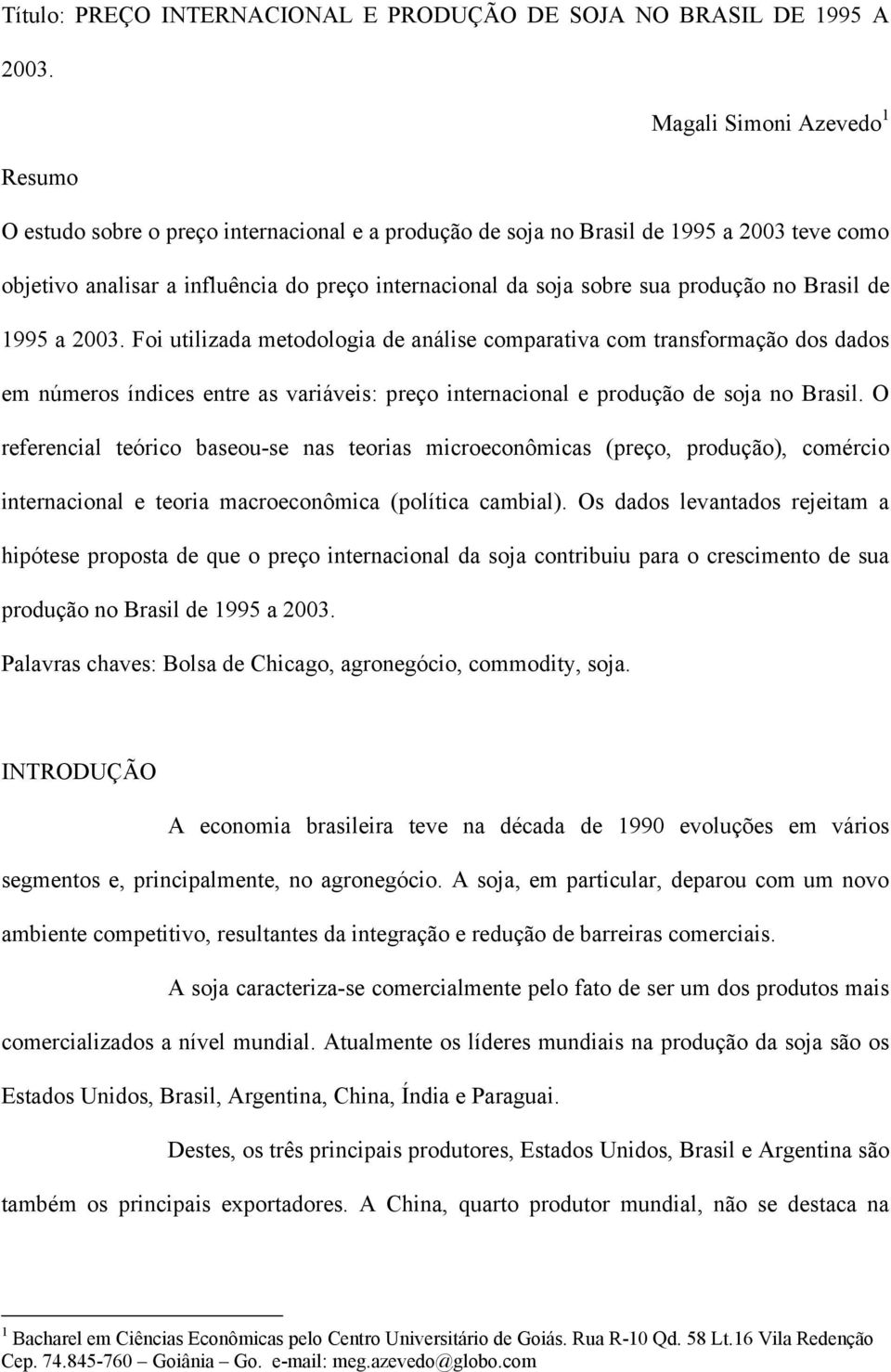 produção no Brasil de 1995 a 2003. Foi utilizada metodologia de análise comparativa com transformação dos dados em números índices entre as variáveis: preço internacional e produção de soja no Brasil.