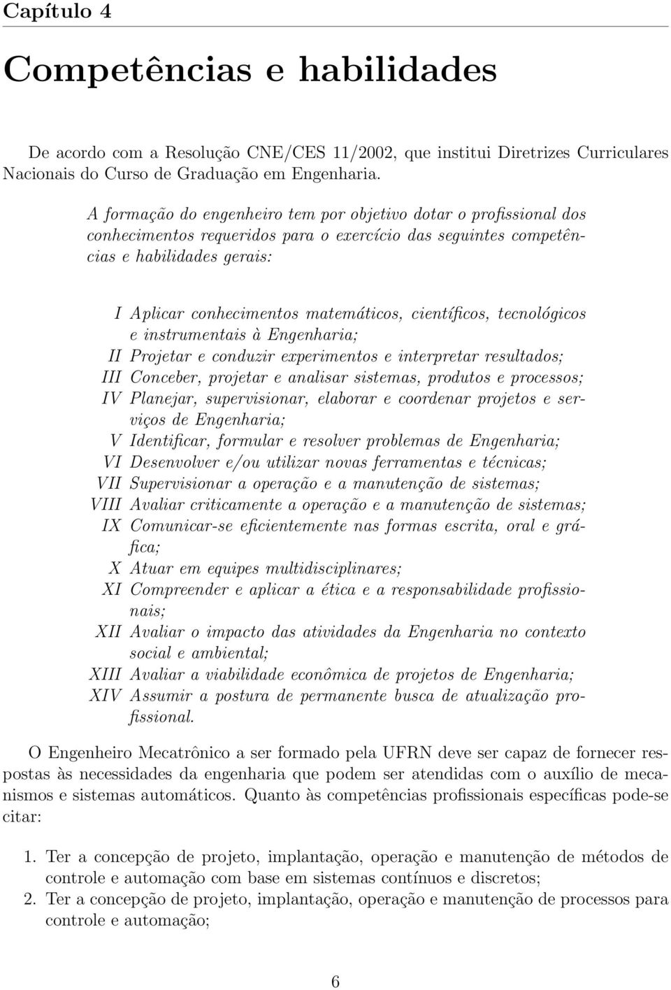 científicos, tecnológicos e instrumentais à Engenharia; II Projetar e conduzir experimentos e interpretar resultados; III Conceber, projetar e analisar sistemas, produtos e processos; IV Planejar,