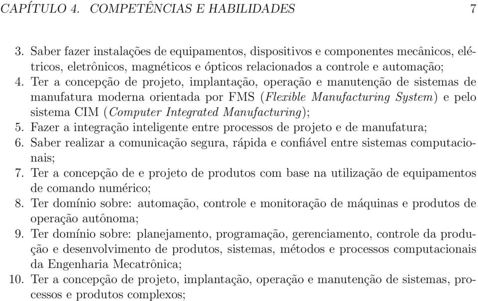 Ter a concepção de projeto, implantação, operação e manutenção de sistemas de manufatura moderna orientada por FMS (Flexible Manufacturing System) e pelo sistema CIM (Computer Integrated