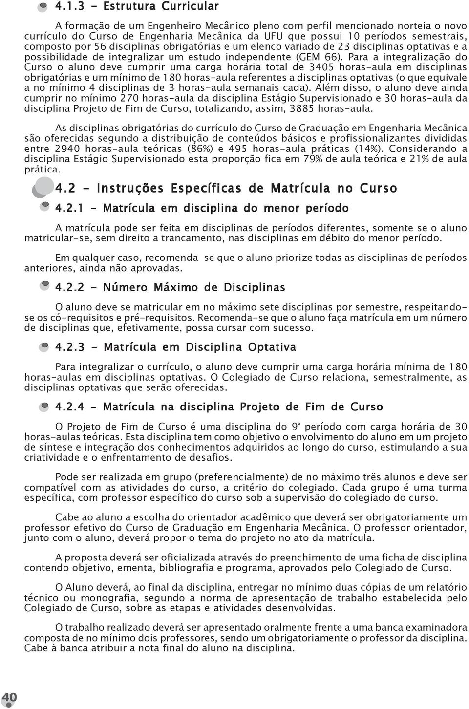 Para a integralização do Curso o aluno deve cumprir uma carga horária total de 3405 horas-aula em disciplinas obrigatórias e um mínimo de 180 horas-aula referentes a disciplinas optativas (o que