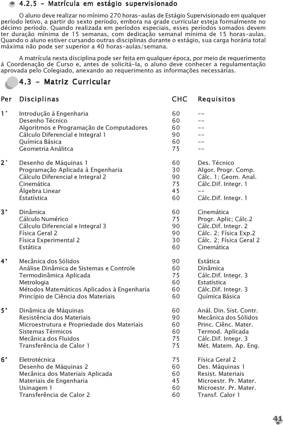 ndo o aluno estiver cursando outras disciplinas durante o estágio, sua carga horária total máxima não pode ser superior a 40 horas-aulas/semana.