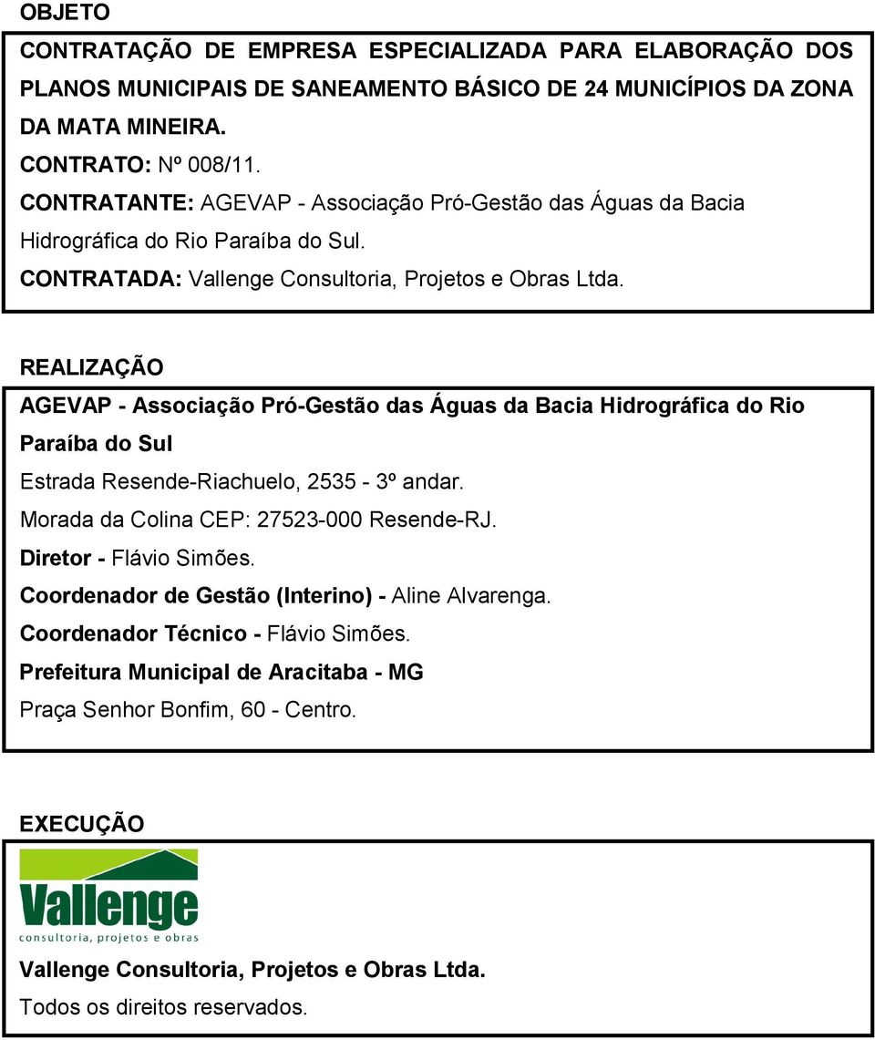 REALIZAÇÃO AGEVAP - Associação Pró-Gestão das Águas da Bacia Hidrográfica do Rio Paraíba do Sul Estrada Resende-Riachuelo, 2535-3º andar. Morada da Colina CEP: 27523-000 Resende-RJ.