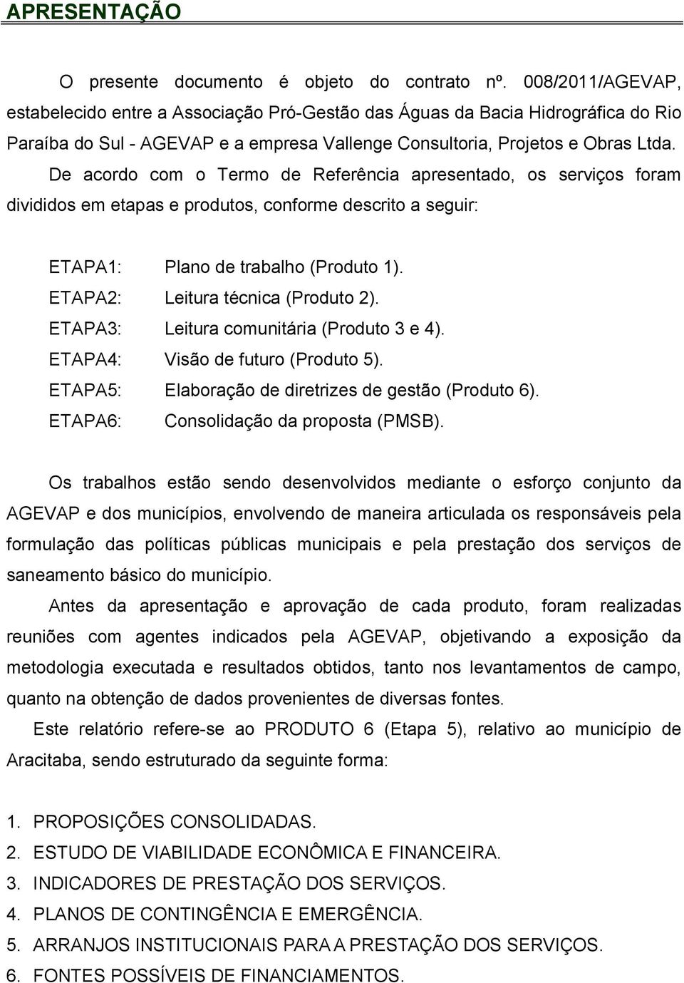 De acordo com o Termo de Referência apresentado, os serviços foram divididos em etapas e produtos, conforme descrito a seguir: ETAPA1: Plano de trabalho (Produto 1).