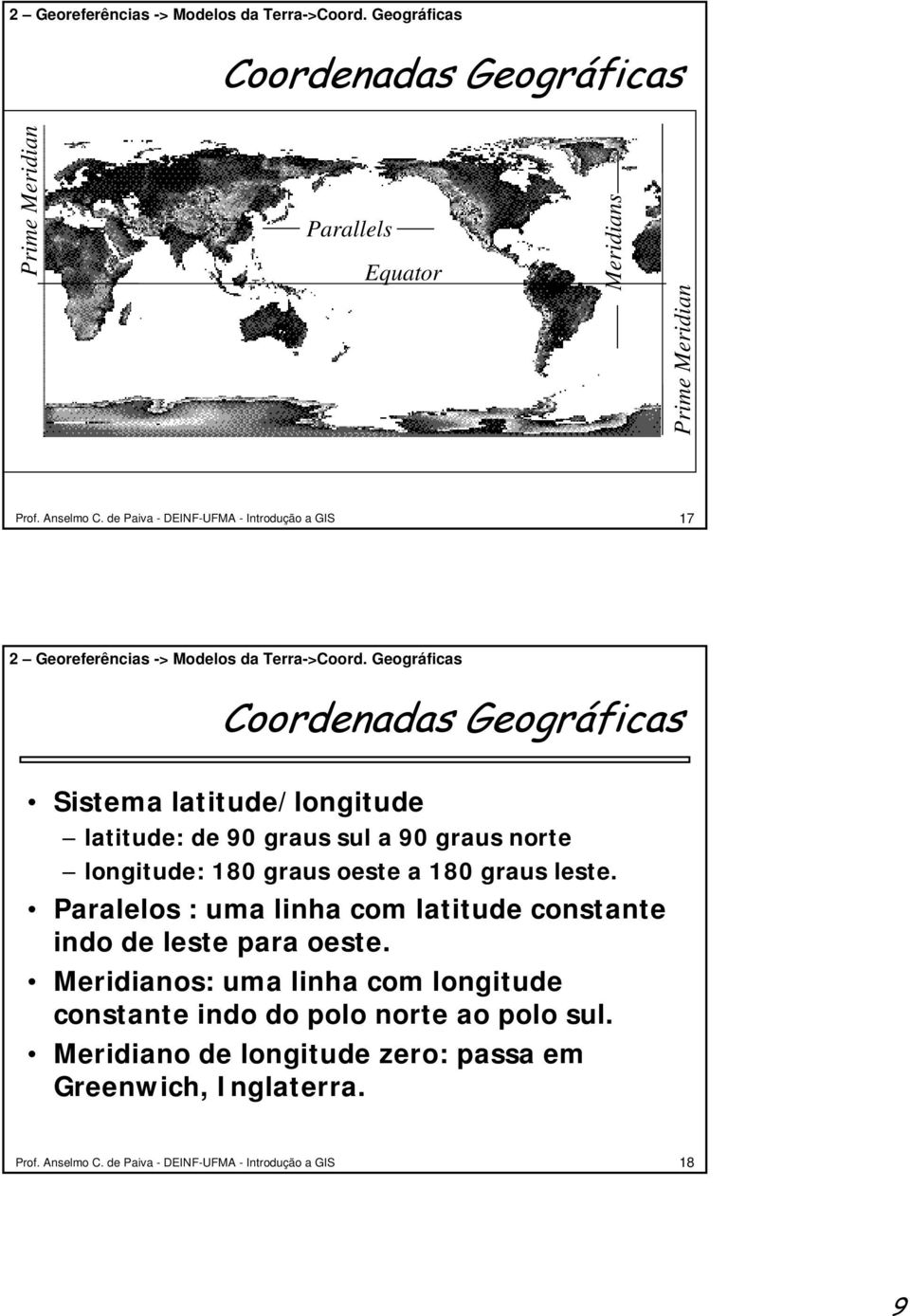 Geográficas Coordenadas Geográficas Sistema latitude/longitude latitude: de 90 graus sul a 90 graus norte longitude: 180 graus oeste a 180 graus leste.