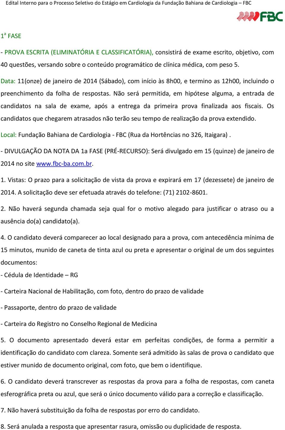 fiscais. Os candidatos que chegarem atrasados não terão seu tempo de realização da prova extendido. Local: Fundação Bahiana de Cardiologia - FBC (Rua da Hortências no 326, Itaigara).