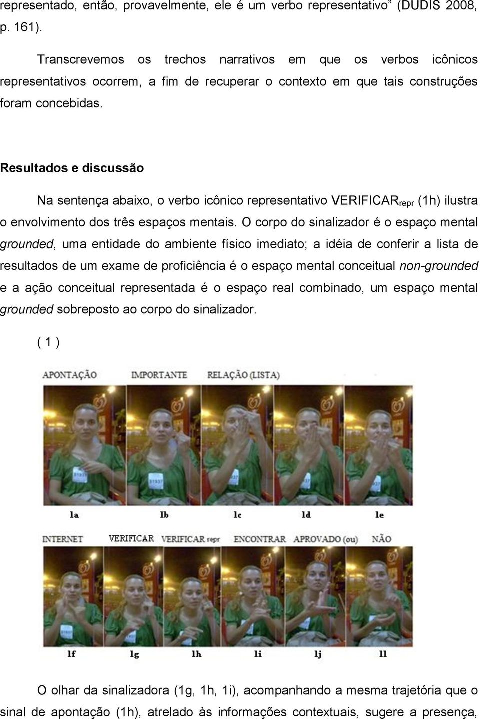 Resultados e discussão Na sentença abaixo, o verbo icônico representativo VERIFICAR repr (1h) ilustra o envolvimento dos três espaços mentais.