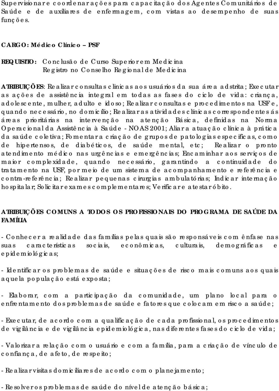 Executar as ações de assistência integral em todas as fases do ciclo de vida: criança, adolescente, mulher, adulto e idoso; Realizar consultas e procedimentos na USF e, quando necessário, no