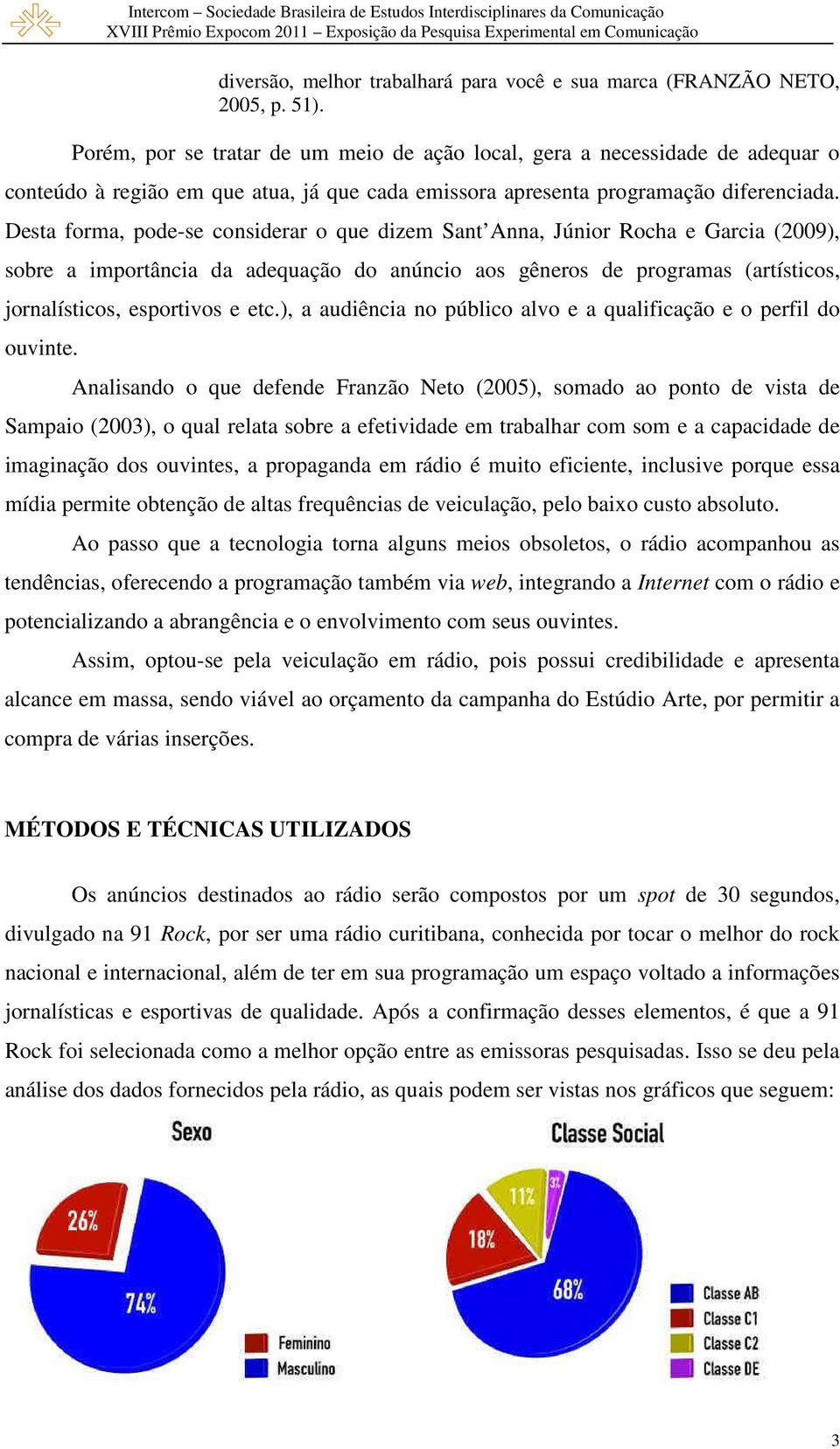 Desta forma, pode-se considerar o que dizem Sant Anna, Júnior Rocha e Garcia (2009), sobre a importância da adequação do anúncio aos gêneros de programas (artísticos, jornalísticos, esportivos e etc.