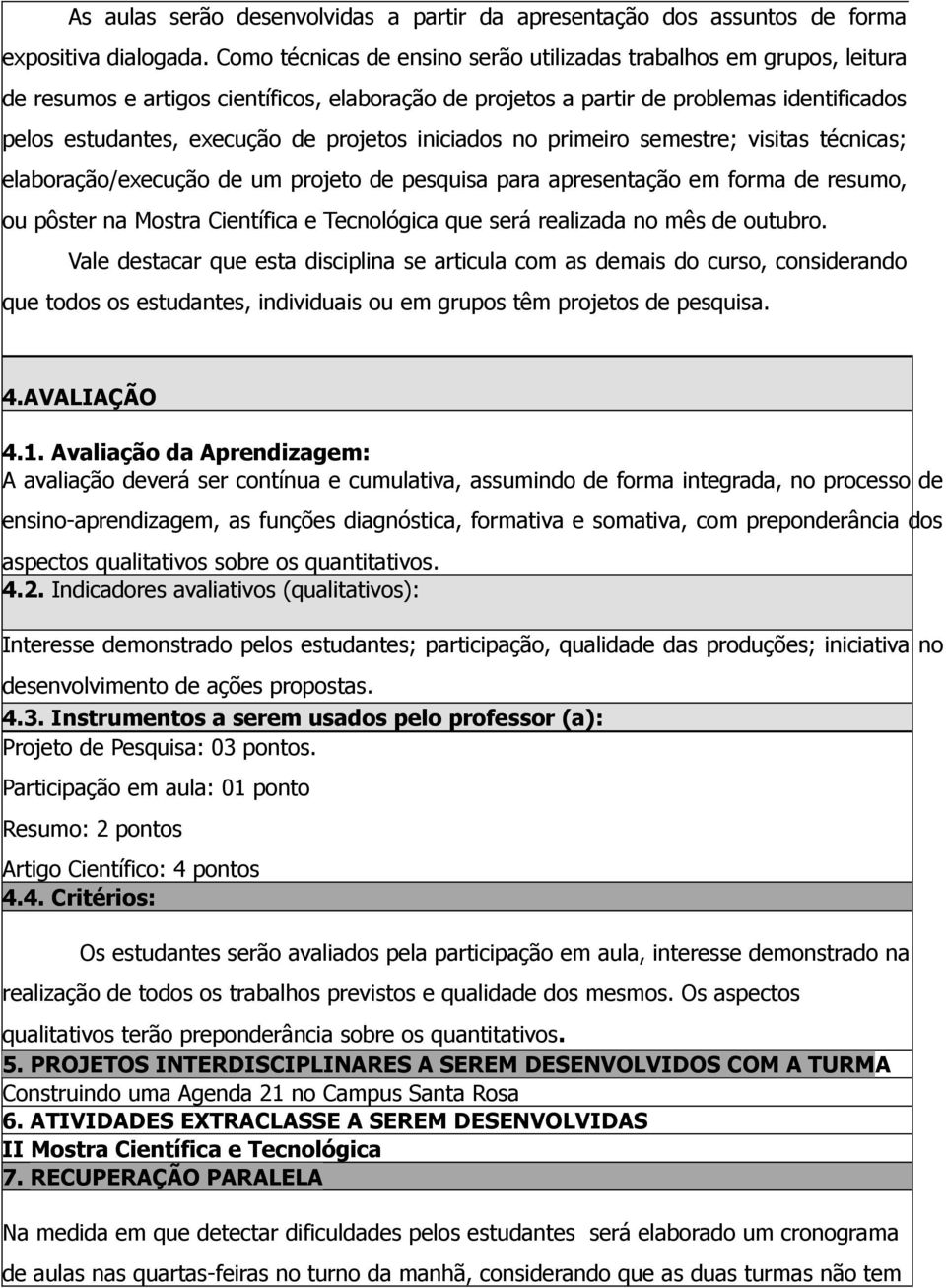 projetos iniciados no primeiro semestre; visitas técnicas; elaboração/execução de um projeto de pesquisa para apresentação em forma de resumo, ou pôster na Mostra Científica e Tecnológica que será