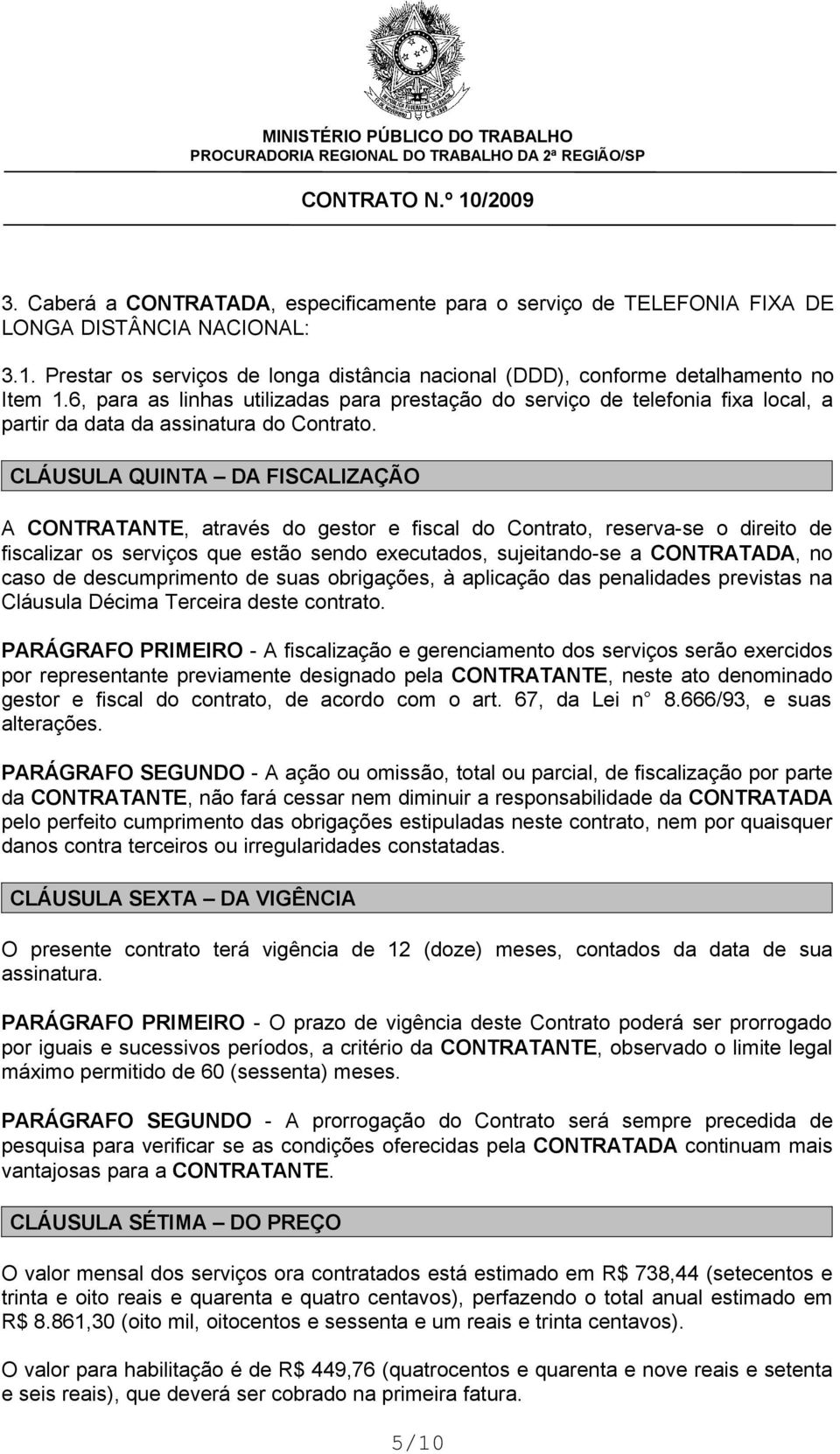 CLÁUSULA QUINTA DA FISCALIZAÇÃO A CONTRATANTE, através do gestor e fiscal do Contrato, reserva-se o direito de fiscalizar os serviços que estão sendo executados, sujeitando-se a CONTRATADA, no caso