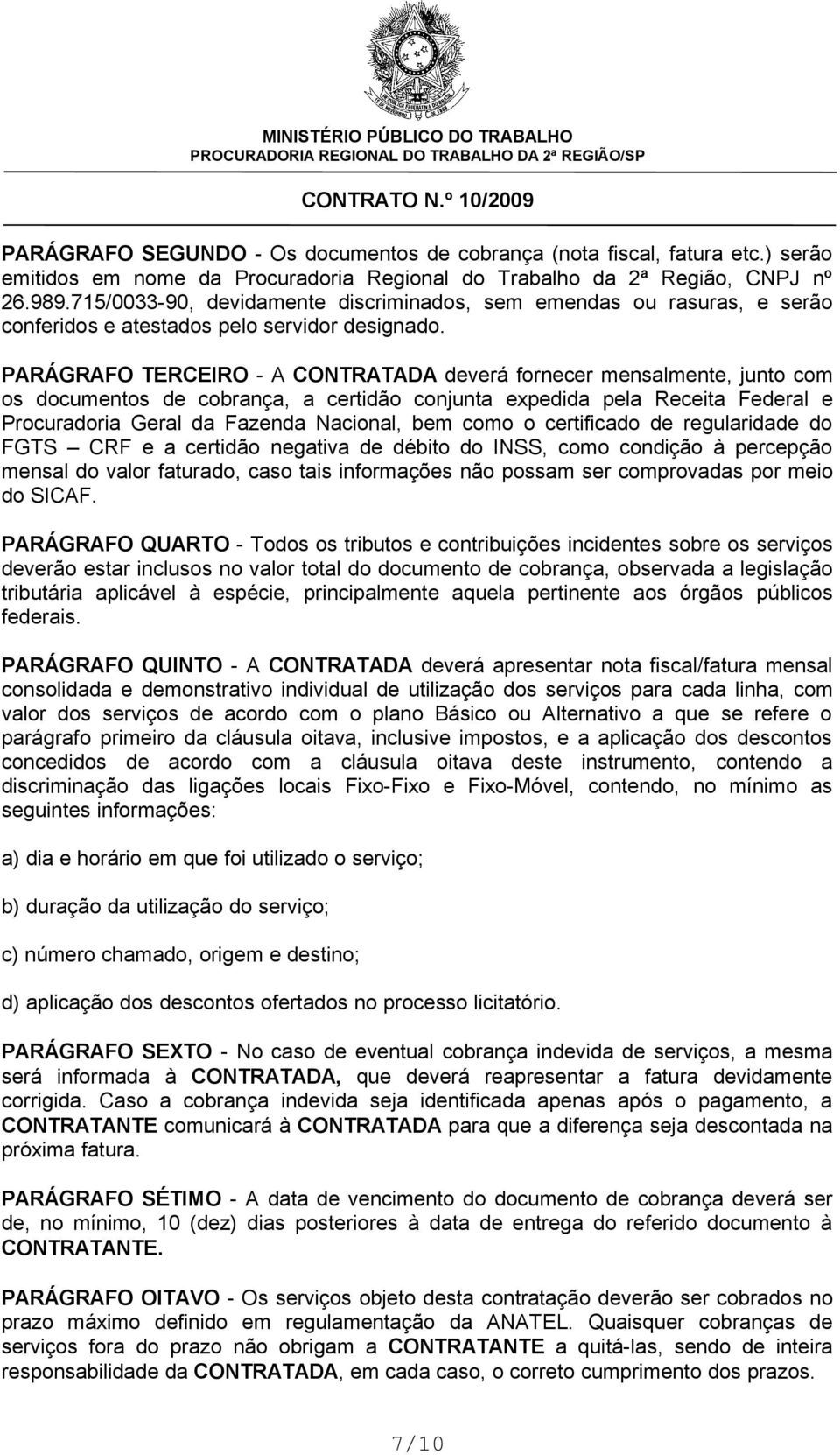 PARÁGRAFO TERCEIRO - A CONTRATADA deverá fornecer mensalmente, junto com os documentos de cobrança, a certidão conjunta expedida pela Receita Federal e Procuradoria Geral da Fazenda Nacional, bem