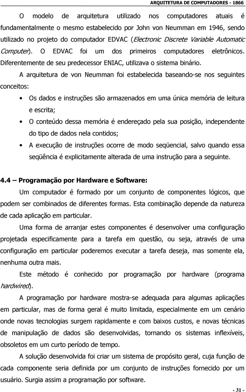 A arquitetura de von Neumman foi estabelecida baseando-se nos seguintes conceitos: Os dados e instruções são armazenados em uma única memória de leitura e escrita; O conteúdo dessa memória é