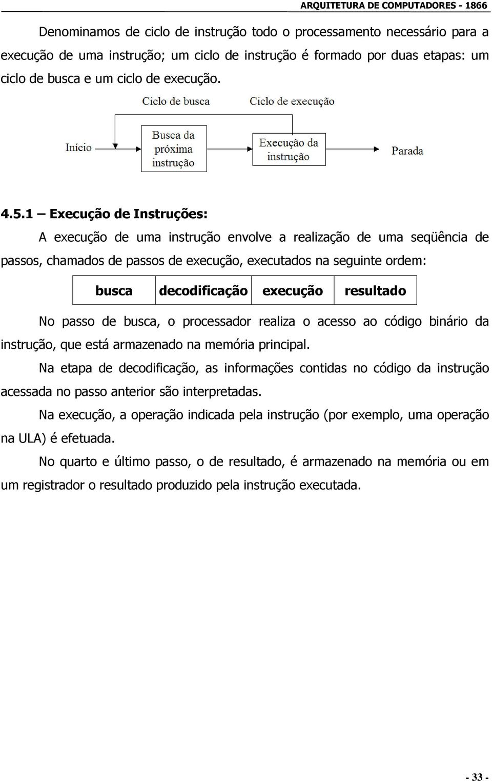 resultado No passo de busca, o processador realiza o acesso ao código binário da instrução, que está armazenado na memória principal.