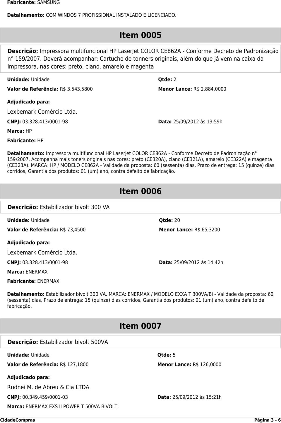 Deverá acompanhar: Cartucho de tonners originais, além do que já vem na caixa da impressora, nas cores: preto, ciano, amarelo e magenta Unidade: Unidade Qtde: 2 Valor de Referência: R$ 3.