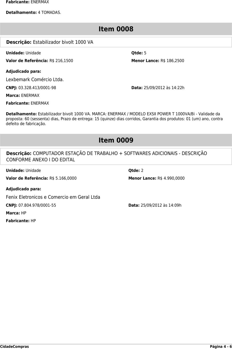 413/0001-98 Data: 25/09/2012 às 14:22h Marca: ENERMAX Fabricante: ENERMAX Detalhamento: Estabilizador bivolt 1000 VA.