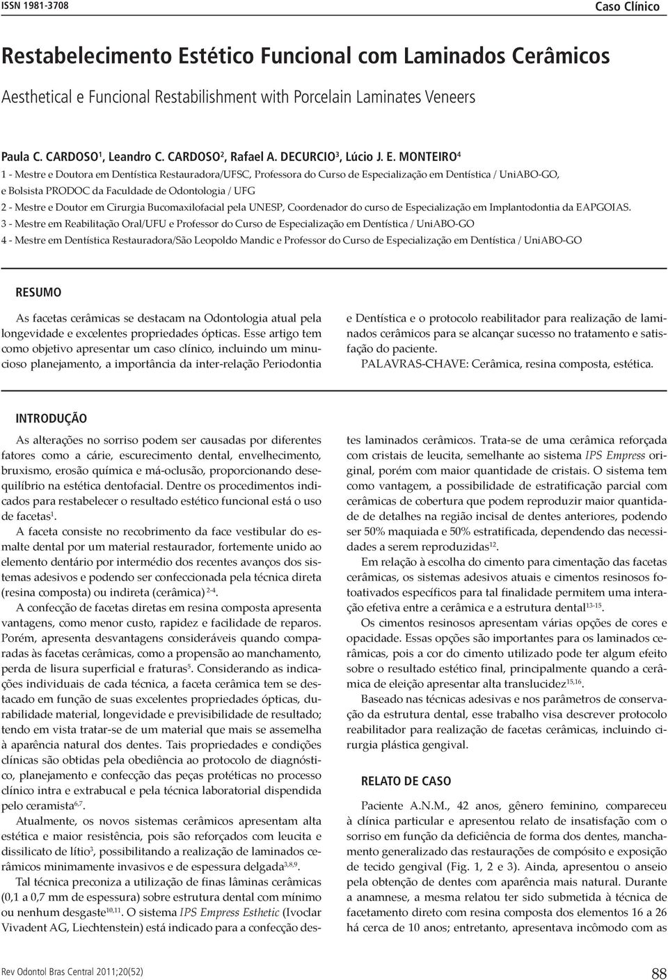 MONTEIRO 4 1 - Mestre e Doutora em Dentística Restauradora/UFSC, Professora do Curso de Especialização em Dentística / UniABO-GO, e Bolsista PRODOC da Faculdade de Odontologia / UFG 2 - Mestre e