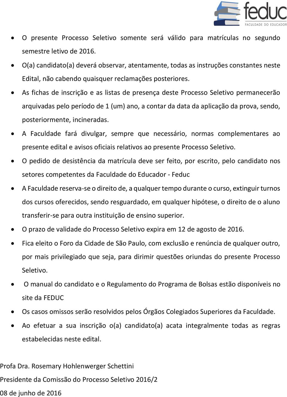 As fichas de inscrição e as listas de presença deste Processo Seletivo permanecerão arquivadas pelo período de 1 (um) ano, a contar da data da aplicação da prova, sendo, posteriormente, incineradas.