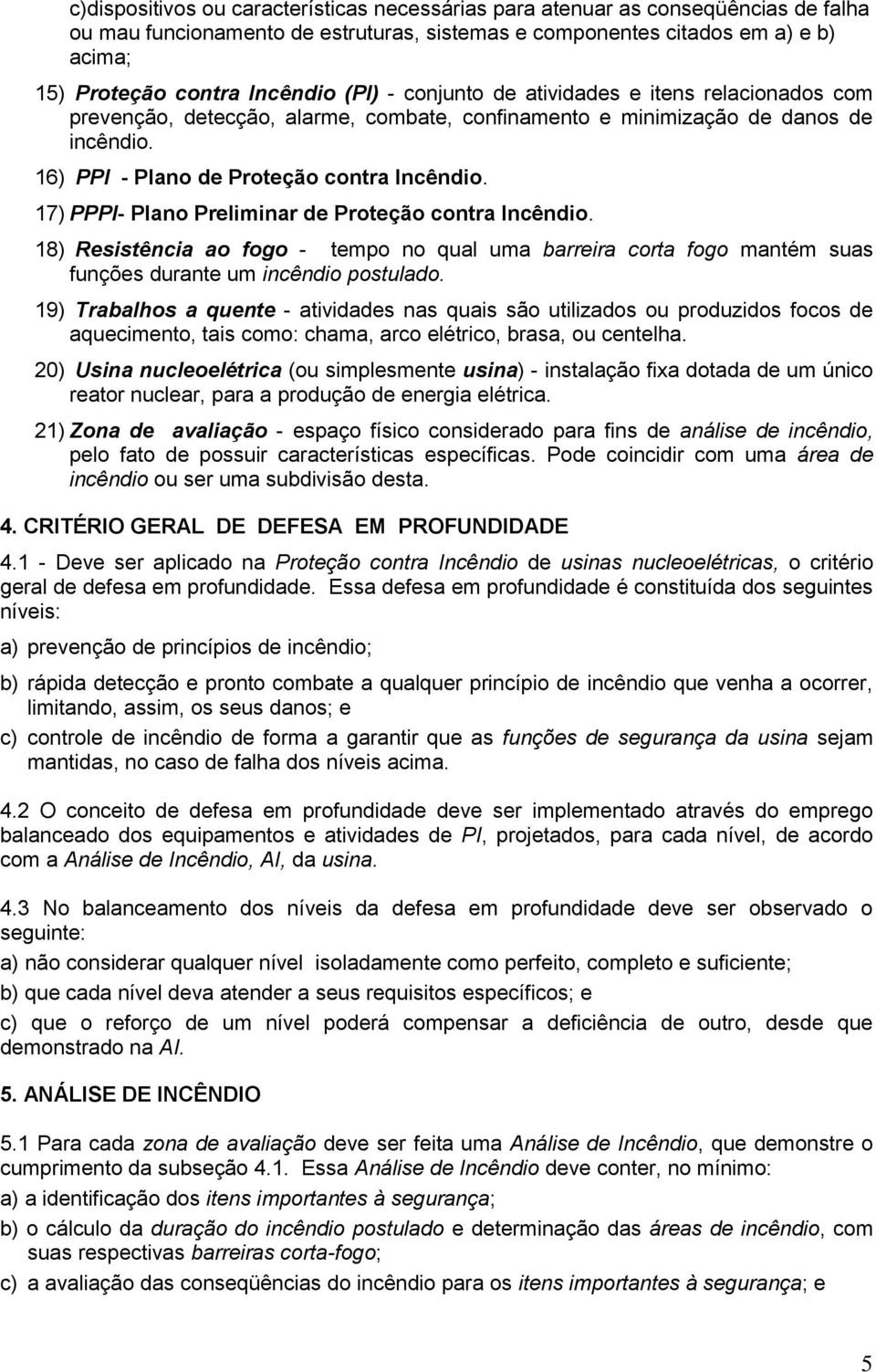 17) PPPI- Plano Preliminar de Proteção contra Incêndio. 18) Resistência ao fogo - tempo no qual uma barreira corta fogo mantém suas funções durante um incêndio postulado.