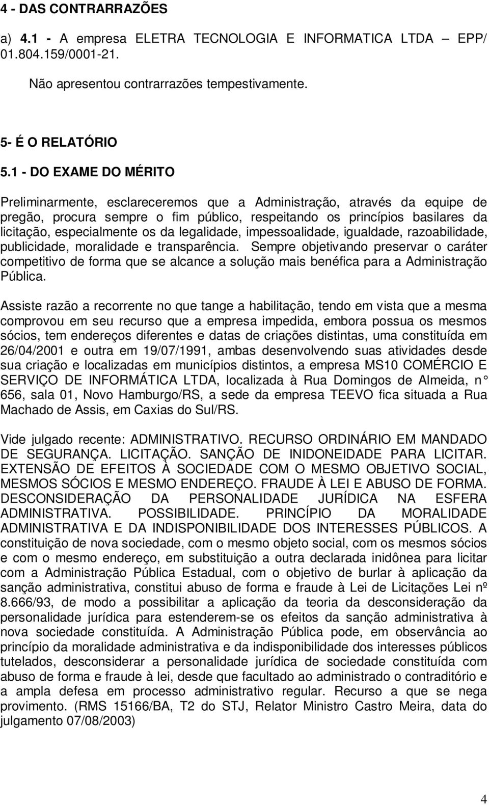 os da legalidade, impessoalidade, igualdade, razoabilidade, publicidade, moralidade e transparência.