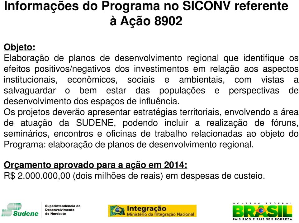 Os projetos deverão apresentar estratégias territoriais, envolvendo a área de atuação da SUDENE, podendo incluir a realização de fóruns, seminários, encontros e oficinas de trabalho