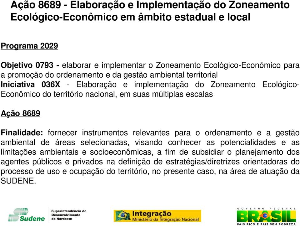 Finalidade: fornecer instrumentos relevantes para o ordenamento e a gestão ambiental de áreas selecionadas, visando conhecer as potencialidades e as limitações ambientais e socioeconômicas, a fim