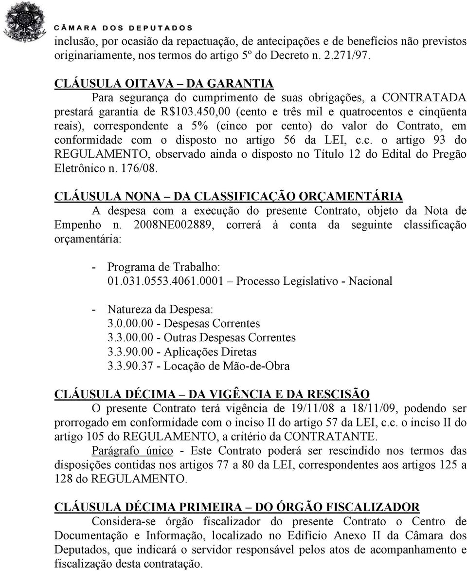 450,00 (cento e três mil e quatrocentos e cinqüenta reais), correspondente a 5% (cinco por cento) do valor do Contrato, em conformidade com o disposto no artigo 56 da LEI, c.c. o artigo 93 do REGULAMENTO, observado ainda o disposto no Título 12 do Edital do Pregão Eletrônico n.