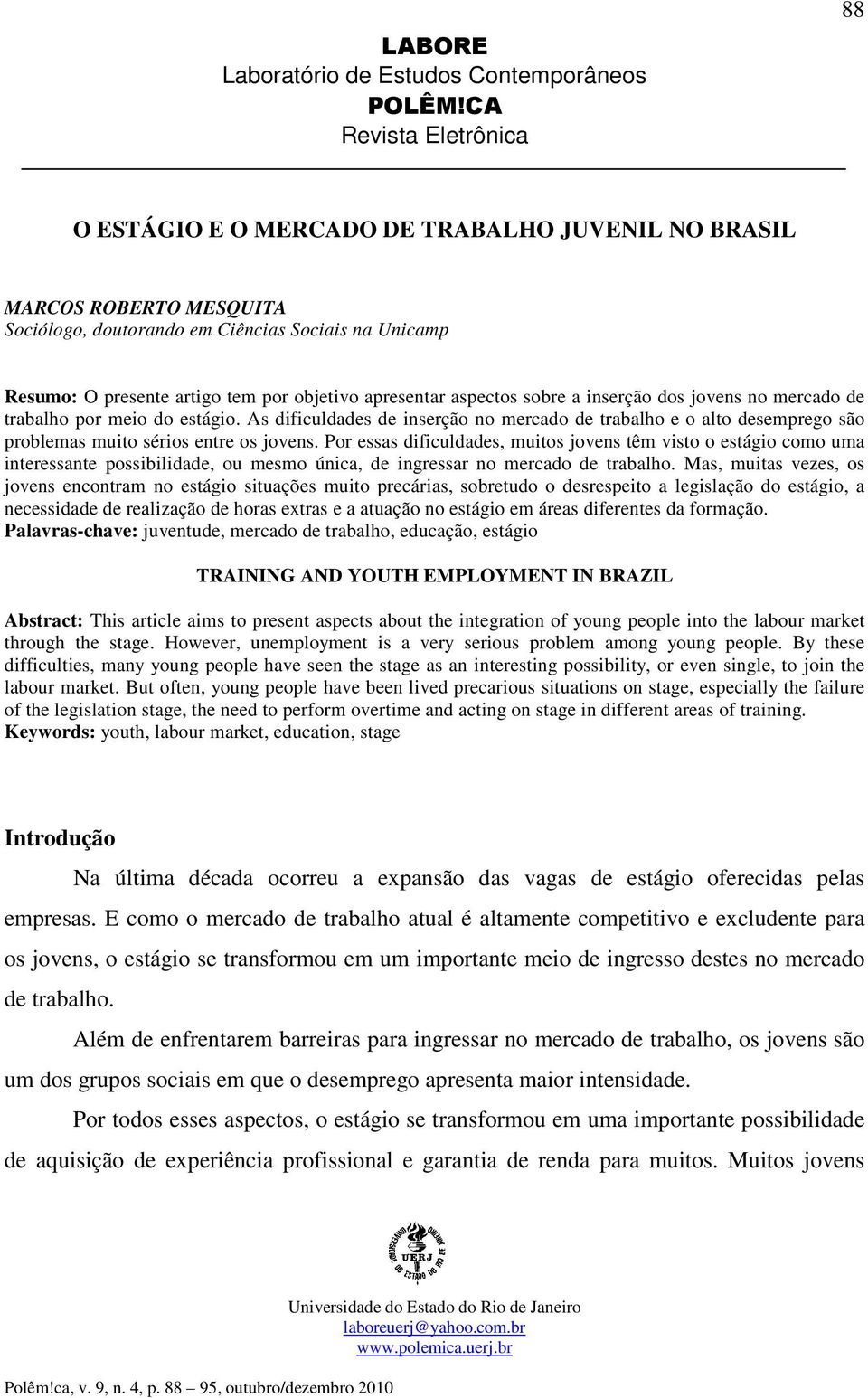 Por essas dificuldades, muitos jovens têm visto o estágio como uma interessante possibilidade, ou mesmo única, de ingressar no mercado de trabalho.