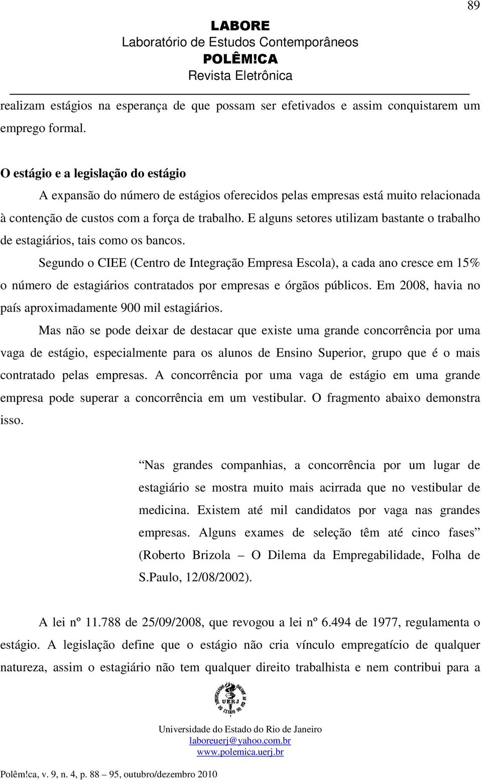 E alguns setores utilizam bastante o trabalho de estagiários, tais como os bancos.