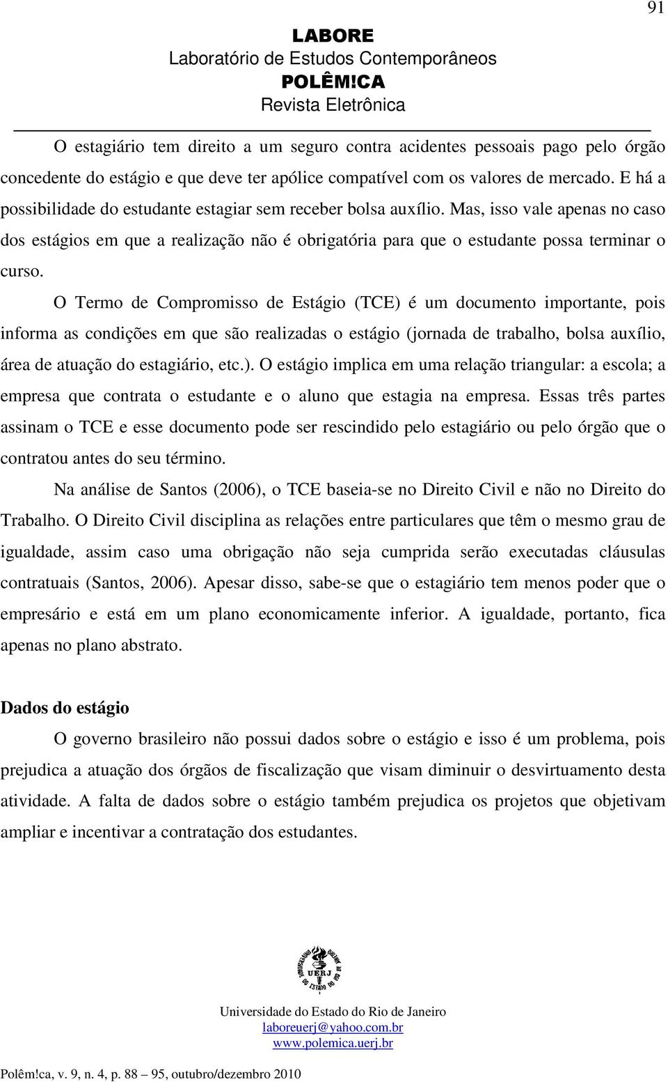 O Termo de Compromisso de Estágio (TCE) é um documento importante, pois informa as condições em que são realizadas o estágio (jornada de trabalho, bolsa auxílio, área de atuação do estagiário, etc.). O estágio implica em uma relação triangular: a escola; a empresa que contrata o estudante e o aluno que estagia na empresa.