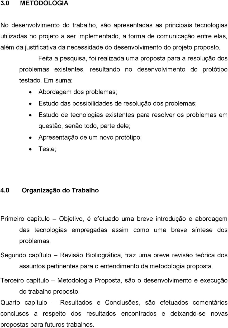 Em suma: Abordagem dos problemas; Estudo das possibilidades de resolução dos problemas; Estudo de tecnologias existentes para resolver os problemas em questão, senão todo, parte dele; Apresentação de