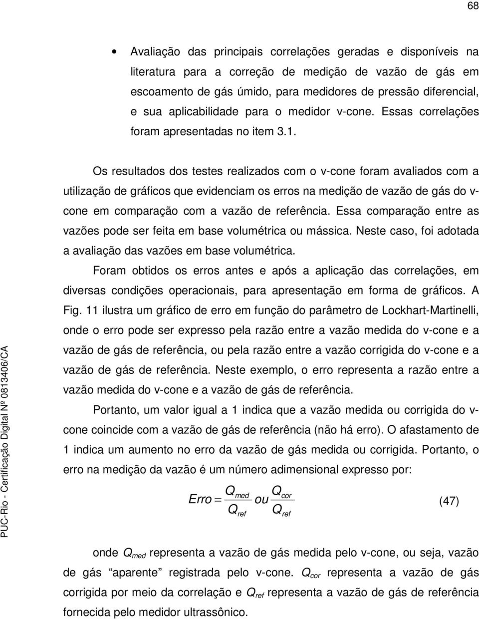 Os resultados dos testes realizados com o v-cone foram avaliados com a utilização de ráficos que evidenciam os erros na medição de vazão de ás do v- cone em comparação com a vazão de referência.