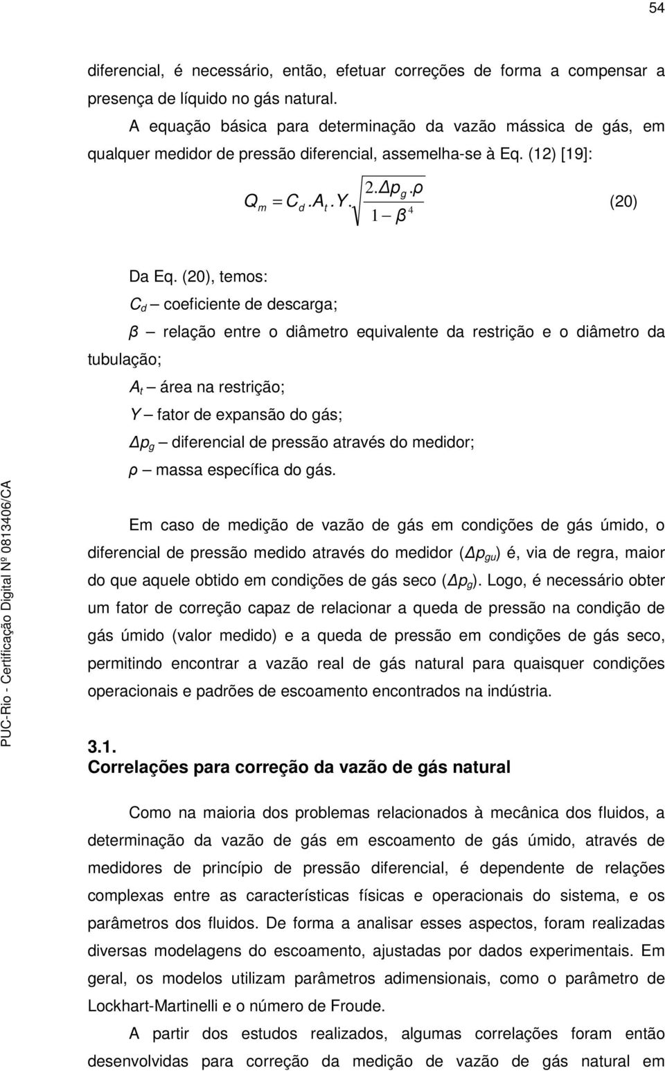 (20), temos: C d coeficiente de descara; β relação entre o diâmetro equivalente da restrição e o diâmetro da tubulação; A t área na restrição; Y fator de expansão do ás; p diferencial de pressão