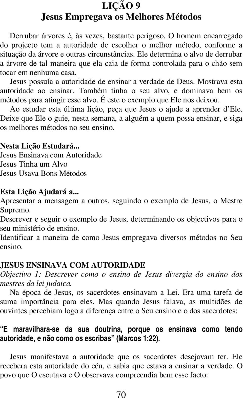 Ele determina o alvo de derrubar a árvore de tal maneira que ela caia de forma controlada para o chão sem tocar em nenhuma casa. Jesus possuía a autoridade de ensinar a verdade de Deus.